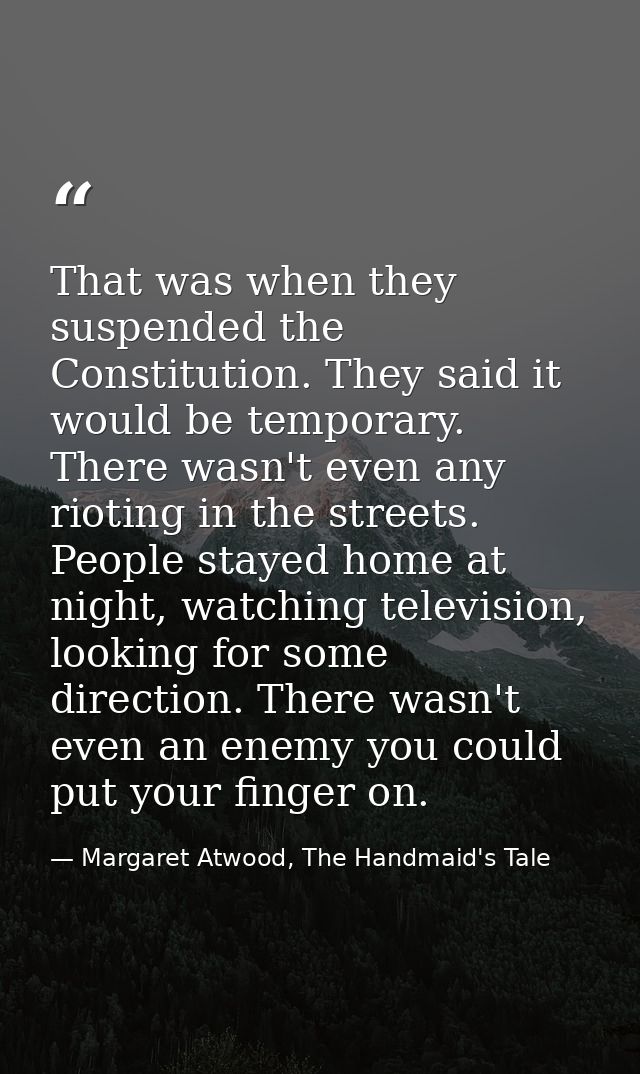That was when they suspended the Constitution. They said it would be temporary. There wasn't even any rioting in the str — Margaret Atwood, The Handmaid's Tale