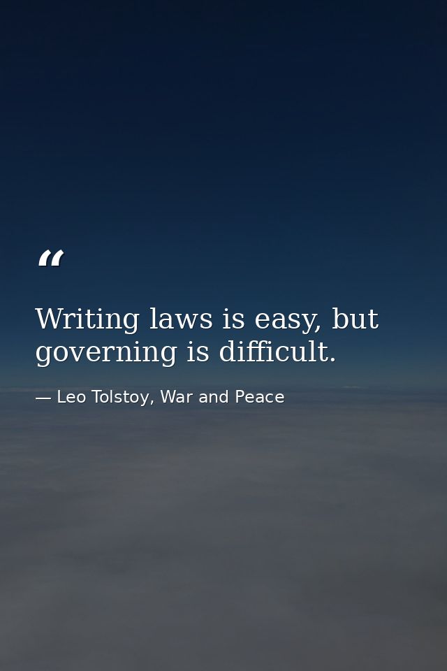 Writing laws is easy, but governing is difficult. — Leo Tolstoy, War and Peace