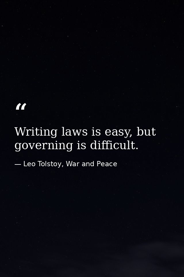 Writing laws is easy, but governing is difficult. — Leo Tolstoy, War and Peace