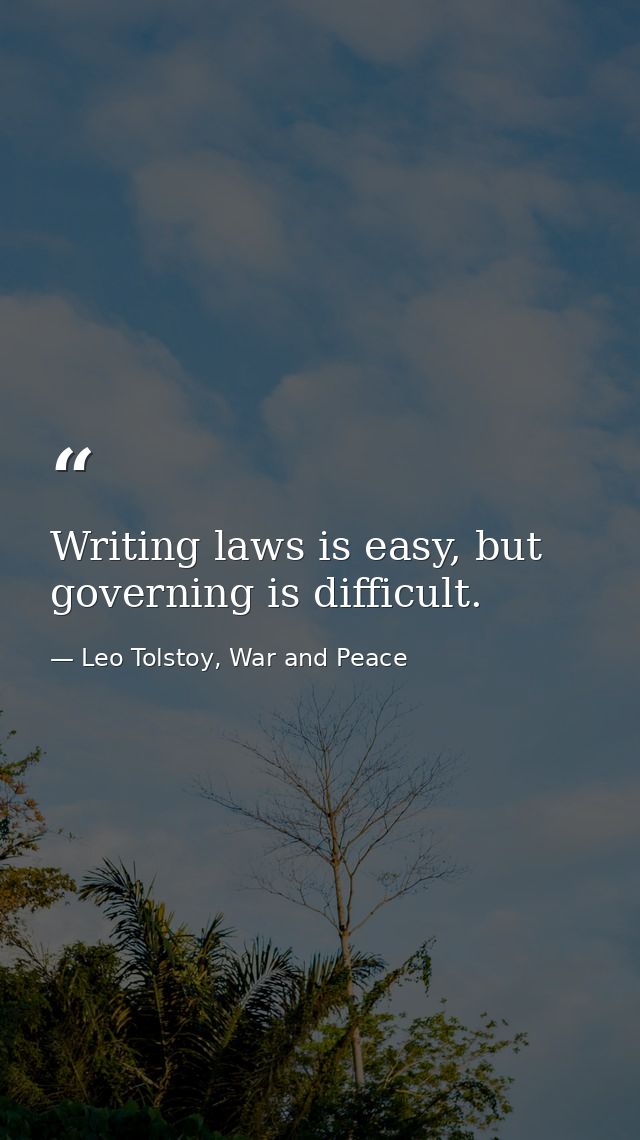 Writing laws is easy, but governing is difficult. — Leo Tolstoy, War and Peace