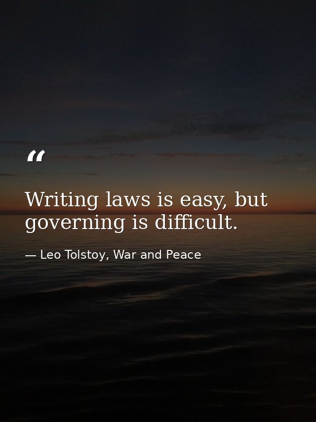 Writing laws is easy, but governing is difficult. — Leo Tolstoy, War and Peace
