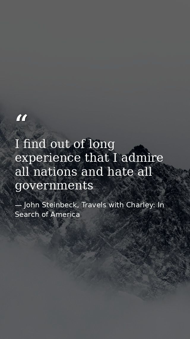 I find out of long experience that I admire all nations and hate all governments — John Steinbeck, Travels with Charley: In Search of America