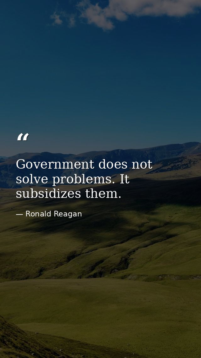 Government does not solve problems. It subsidizes them. — Ronald Reagan