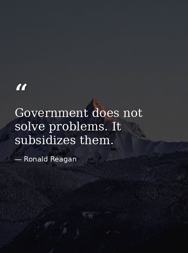 Government does not solve problems. It subsidizes them. — Ronald Reagan