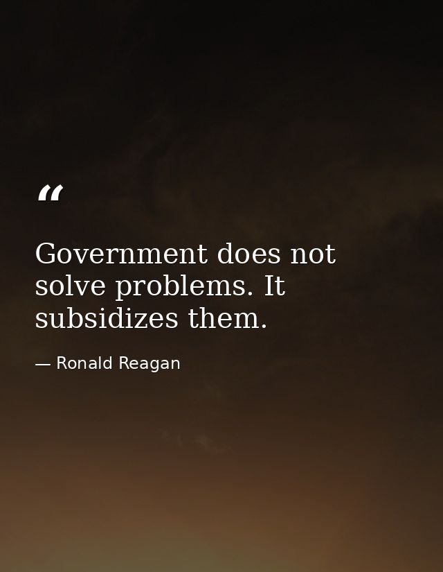 Government does not solve problems. It subsidizes them. — Ronald Reagan