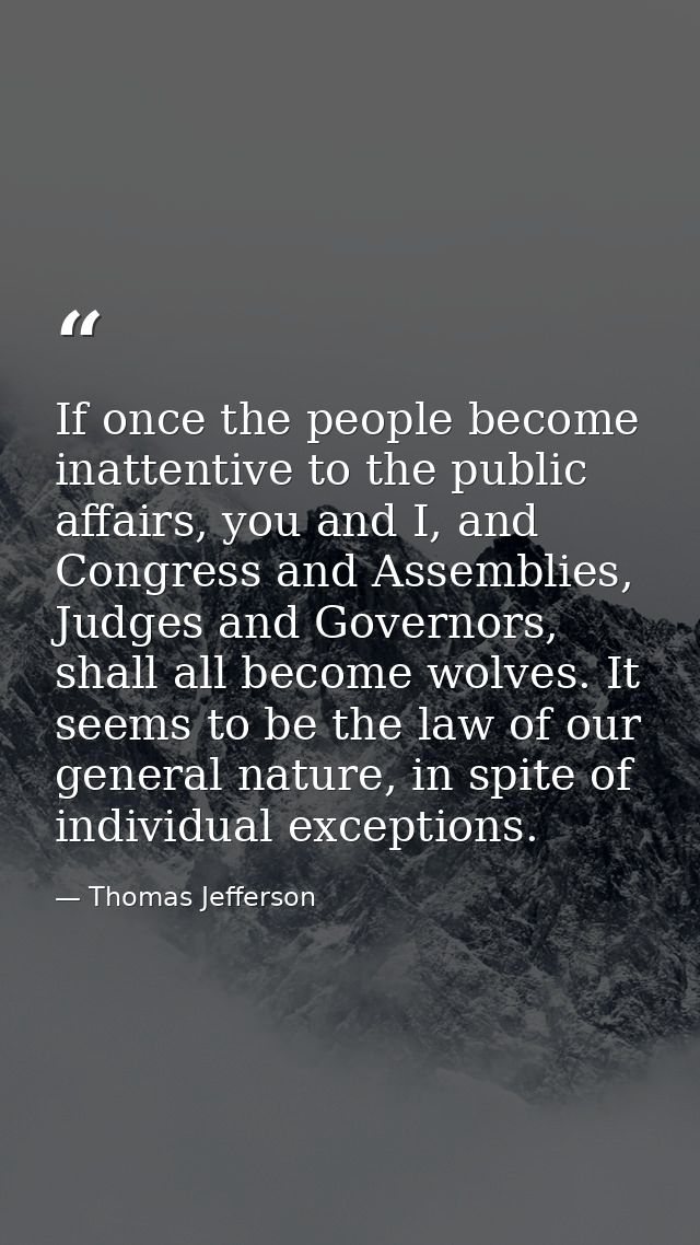 If once the people become inattentive to the public affairs, you and I, and Congress and Assemblies, Judges and Governor — Thomas Jefferson