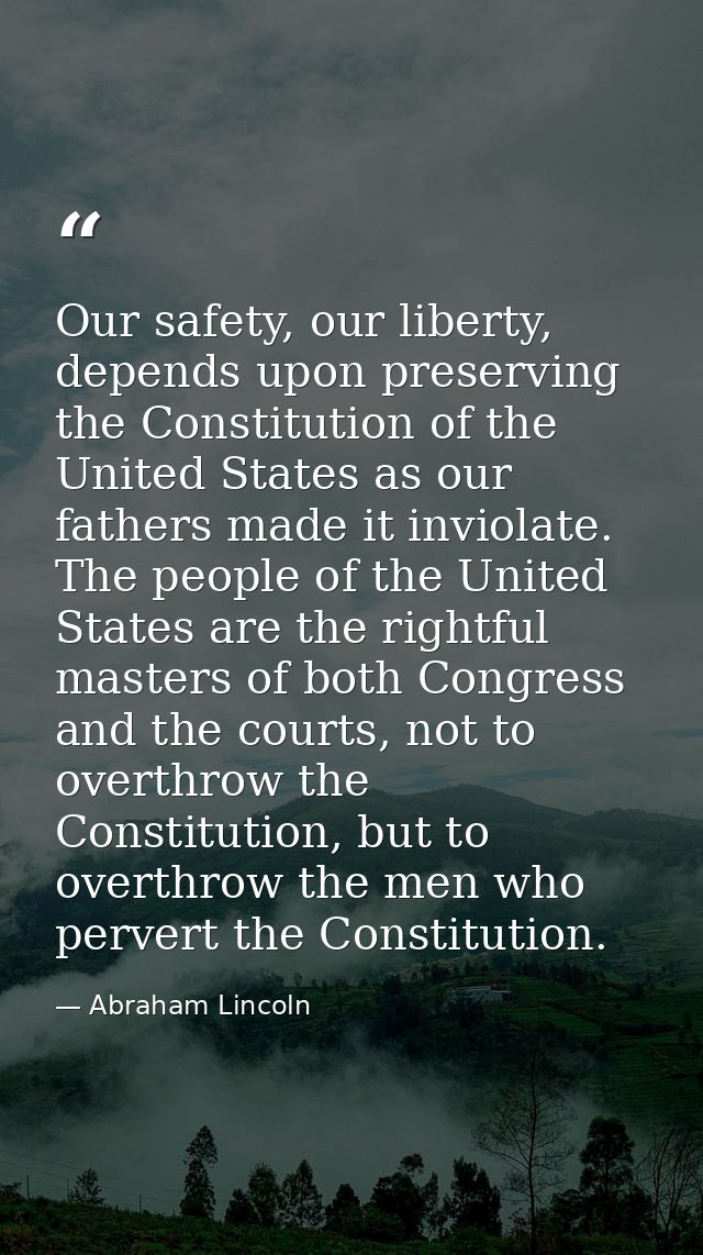 Our safety, our liberty, depends upon preserving the Constitution of the United States as our fathers made it inviolate. — Abraham Lincoln