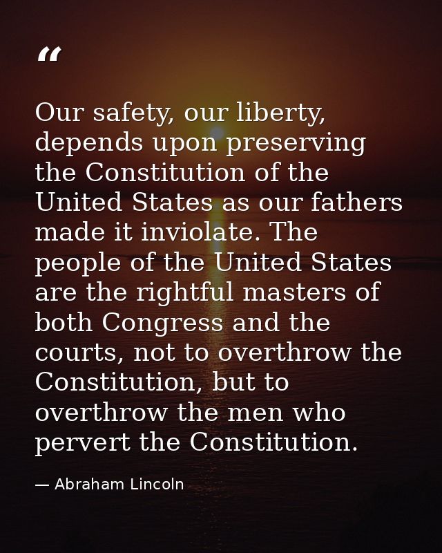 Our safety, our liberty, depends upon preserving the Constitution of the United States as our fathers made it inviolate. — Abraham Lincoln