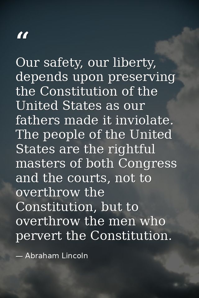 Our safety, our liberty, depends upon preserving the Constitution of the United States as our fathers made it inviolate. — Abraham Lincoln