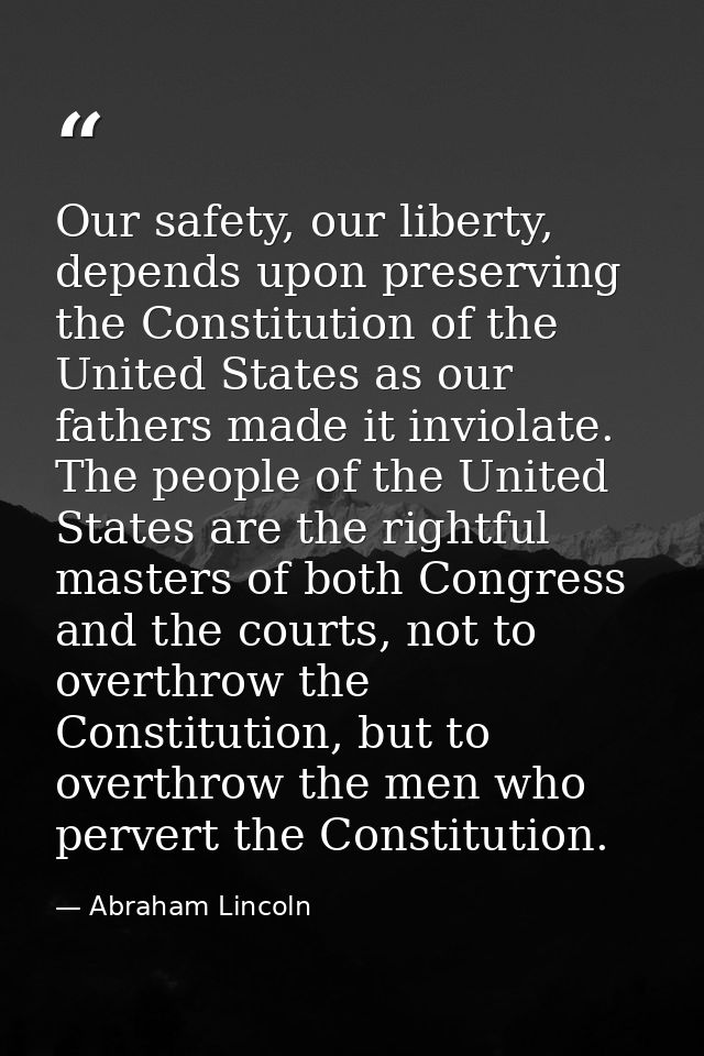 Our safety, our liberty, depends upon preserving the Constitution of the United States as our fathers made it inviolate. — Abraham Lincoln