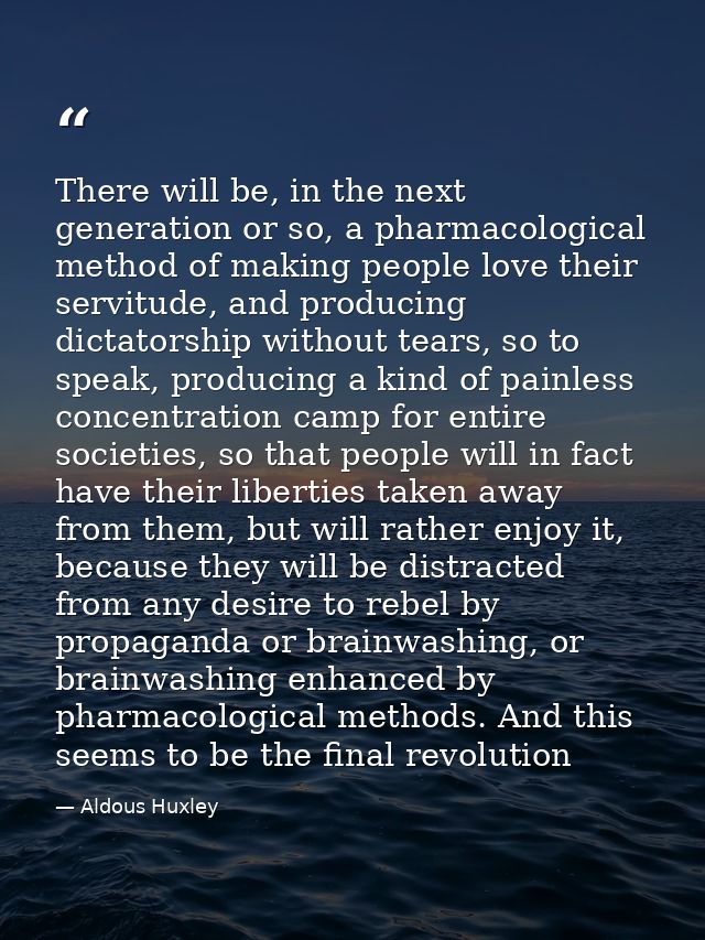There will be, in the next generation or so, a pharmacological method of making people love their servitude, and produci — Aldous Huxley