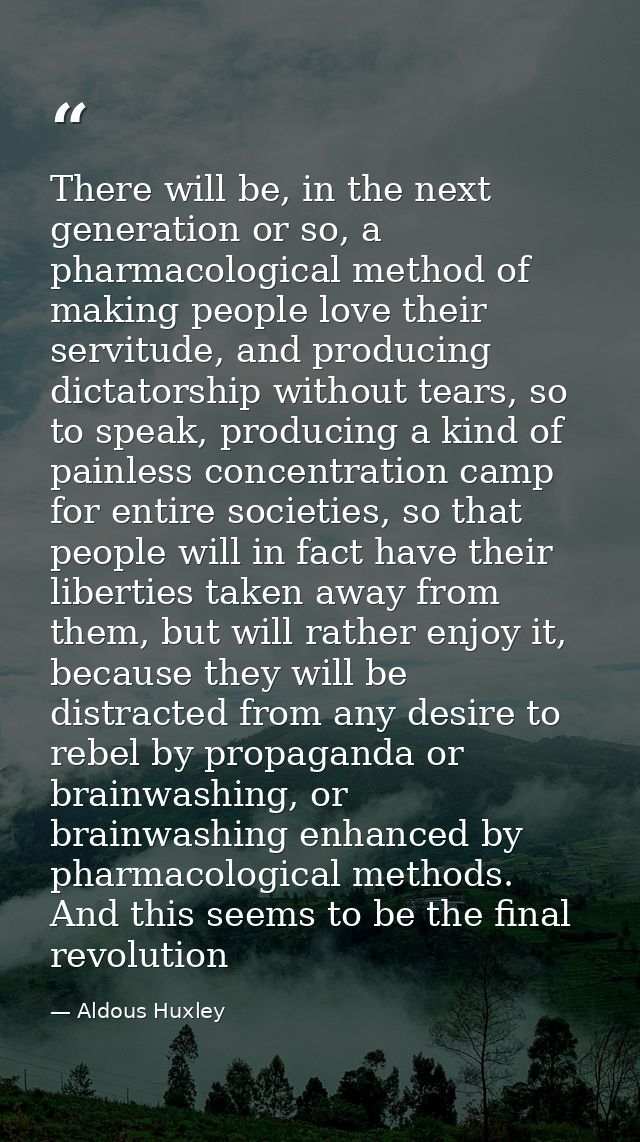 There will be, in the next generation or so, a pharmacological method of making people love their servitude, and produci — Aldous Huxley