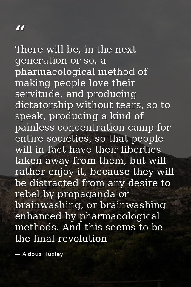 There will be, in the next generation or so, a pharmacological method of making people love their servitude, and produci — Aldous Huxley