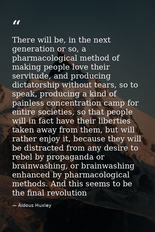There will be, in the next generation or so, a pharmacological method of making people love their servitude, and produci — Aldous Huxley