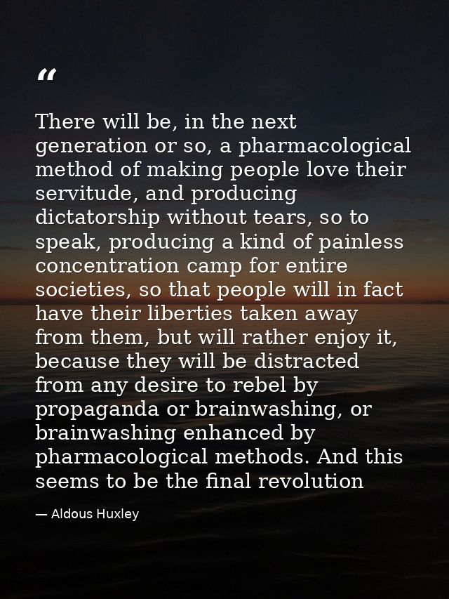 There will be, in the next generation or so, a pharmacological method of making people love their servitude, and produci — Aldous Huxley