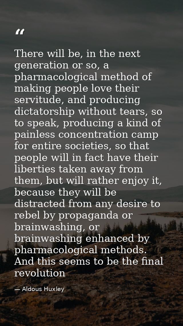 There will be, in the next generation or so, a pharmacological method of making people love their servitude, and produci — Aldous Huxley