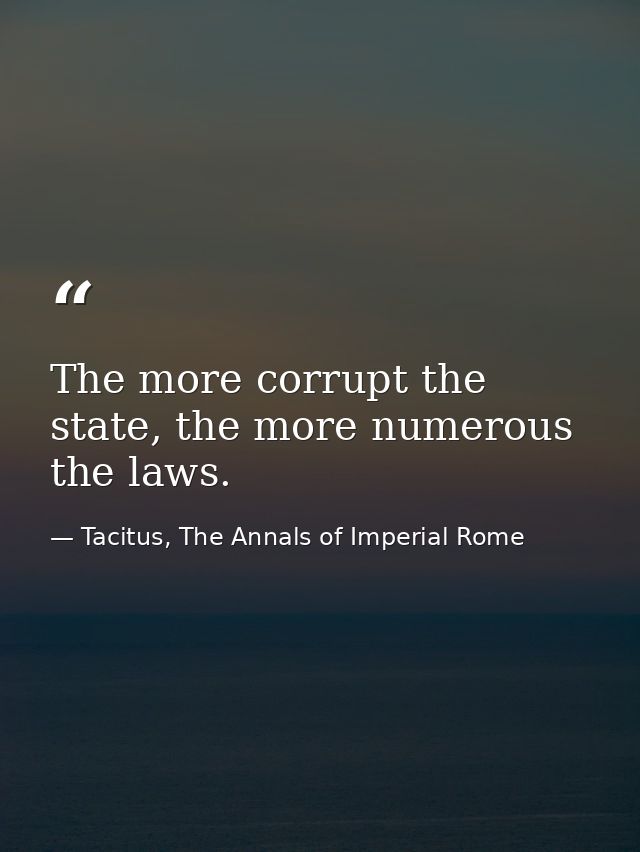 The more corrupt the state, the more numerous the laws. — Tacitus, The Annals of Imperial Rome