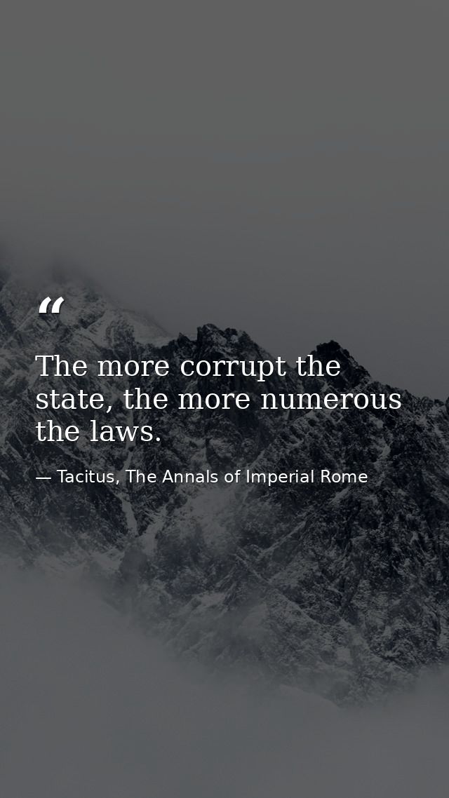The more corrupt the state, the more numerous the laws. — Tacitus, The Annals of Imperial Rome