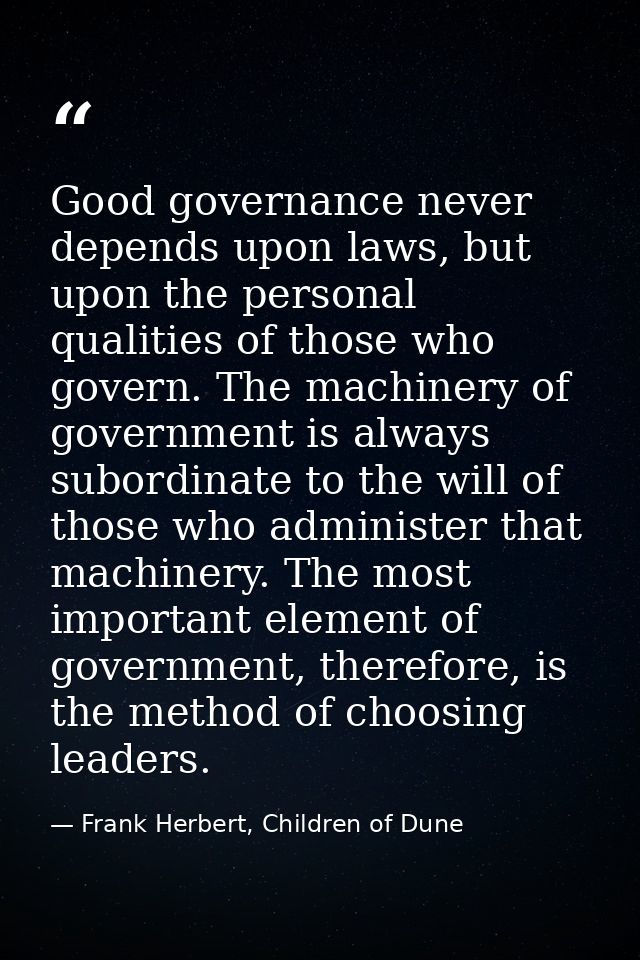 Good governance never depends upon laws, but upon the personal qualities of those who govern. The machinery of governmen — Frank Herbert, Children of Dune