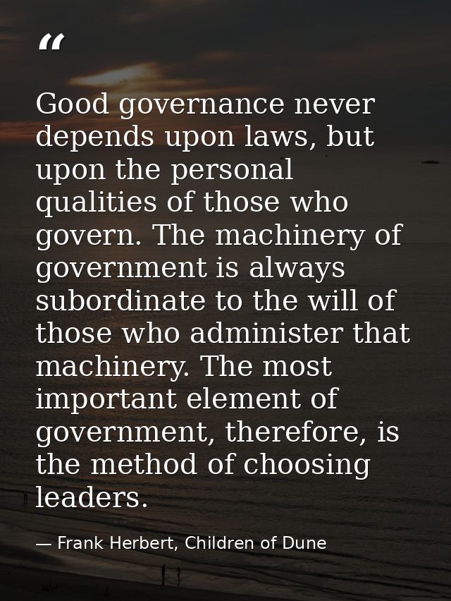 Good governance never depends upon laws, but upon the personal qualities of those who govern. The machinery of governmen — Frank Herbert, Children of Dune
