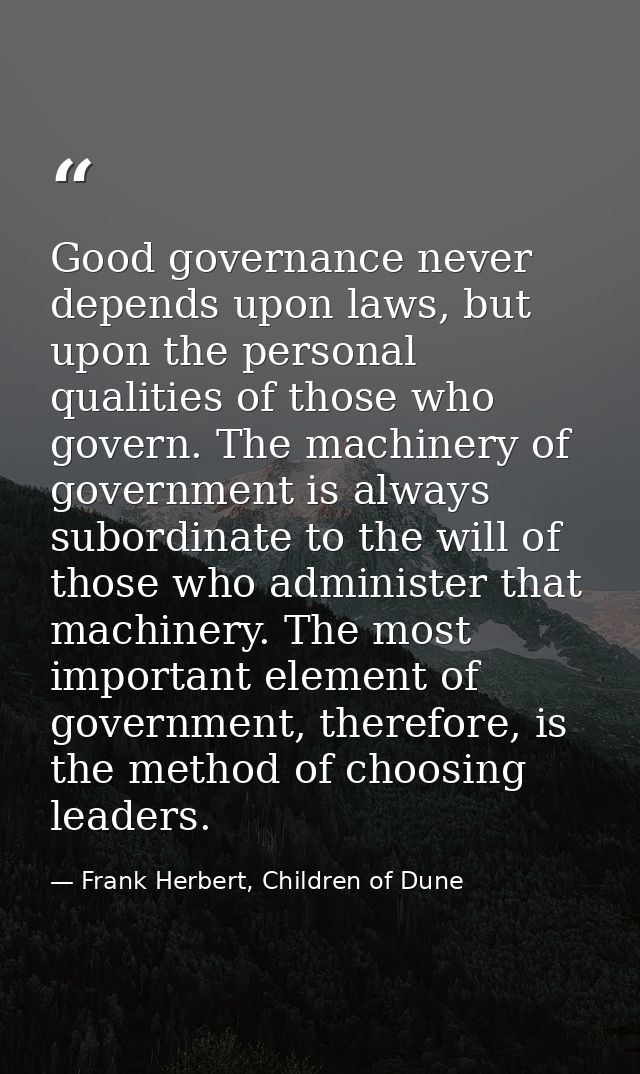 Good governance never depends upon laws, but upon the personal qualities of those who govern. The machinery of governmen — Frank Herbert, Children of Dune