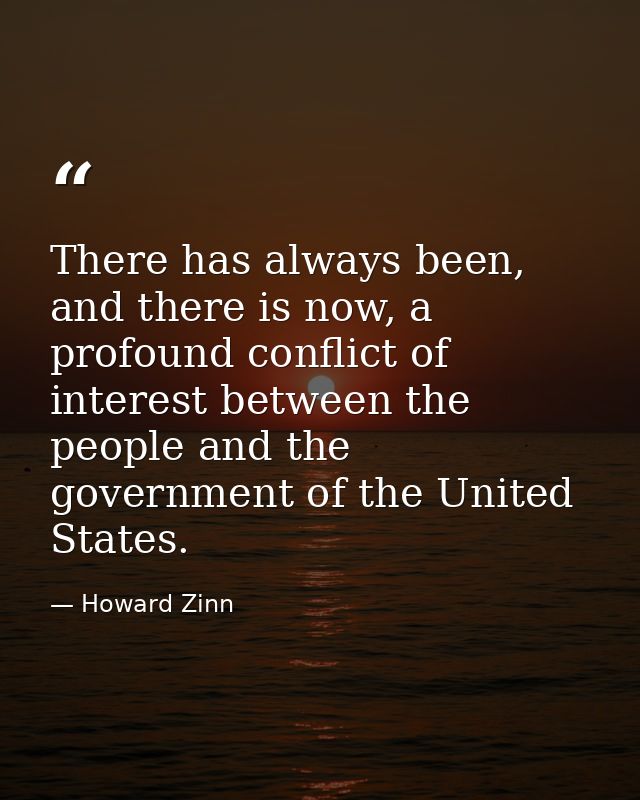 There has always been, and there is now, a profound conflict of interest between the people and the government of the Un — Howard Zinn