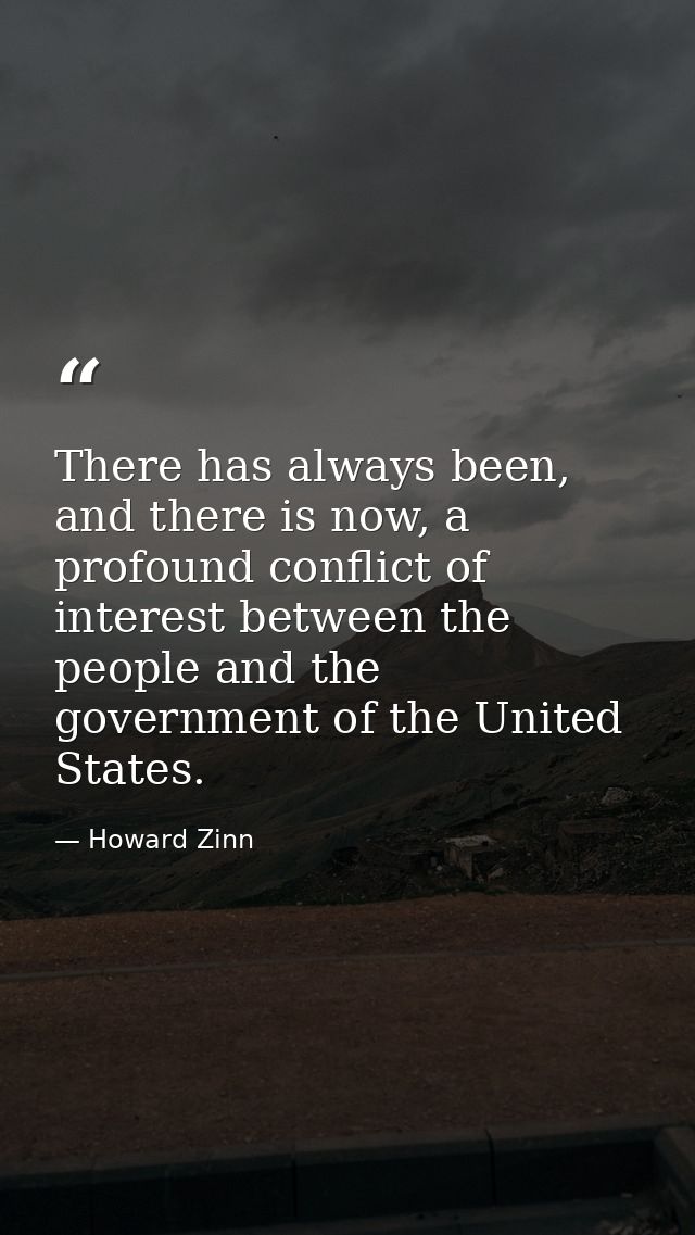 There has always been, and there is now, a profound conflict of interest between the people and the government of the Un — Howard Zinn
