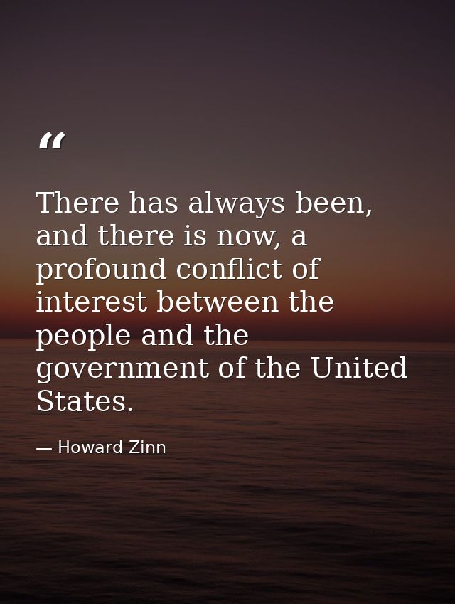 There has always been, and there is now, a profound conflict of interest between the people and the government of the Un — Howard Zinn