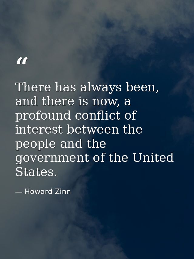 There has always been, and there is now, a profound conflict of interest between the people and the government of the Un — Howard Zinn