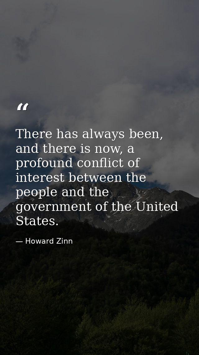 There has always been, and there is now, a profound conflict of interest between the people and the government of the Un — Howard Zinn
