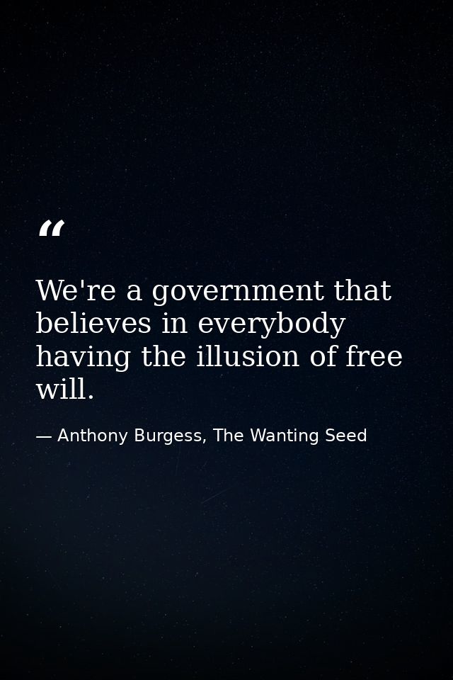 We're a government that believes in everybody having the illusion of free will. — Anthony Burgess, The Wanting Seed