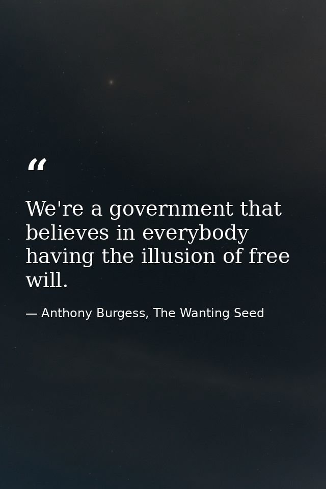 We're a government that believes in everybody having the illusion of free will. — Anthony Burgess, The Wanting Seed