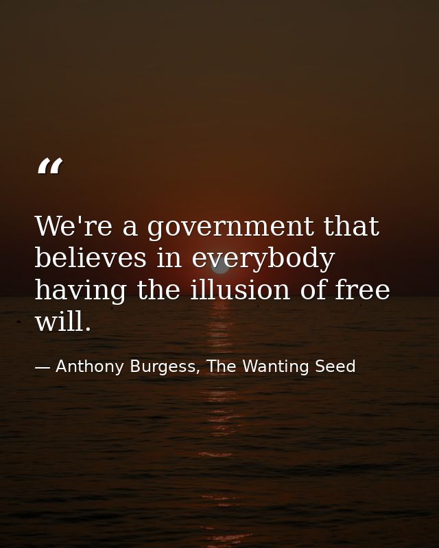 We're a government that believes in everybody having the illusion of free will. — Anthony Burgess, The Wanting Seed