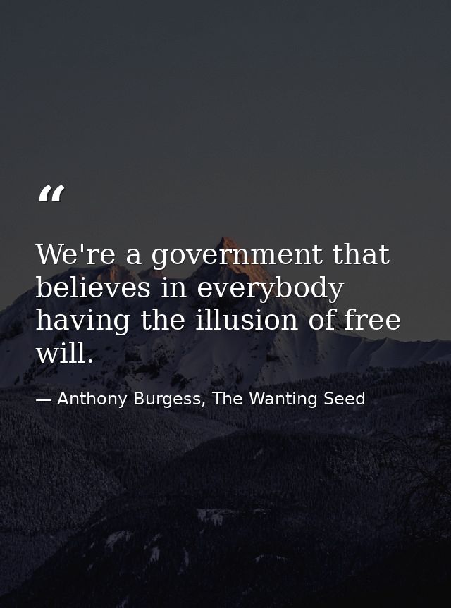 We're a government that believes in everybody having the illusion of free will. — Anthony Burgess, The Wanting Seed