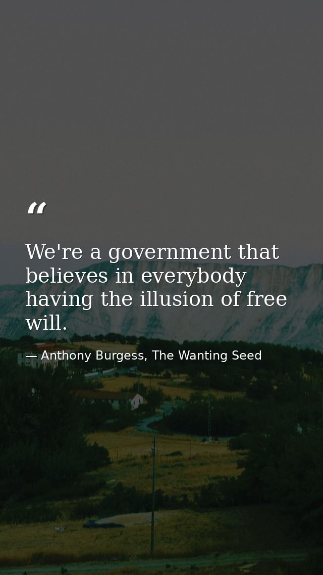 We're a government that believes in everybody having the illusion of free will. — Anthony Burgess, The Wanting Seed