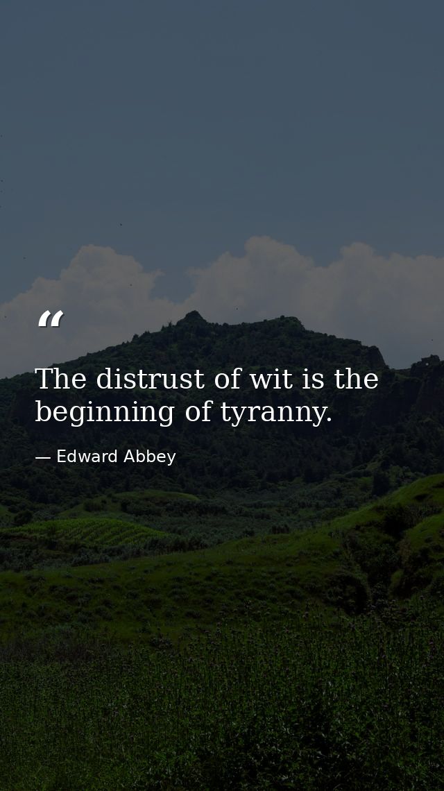 The distrust of wit is the beginning of tyranny. — Edward Abbey