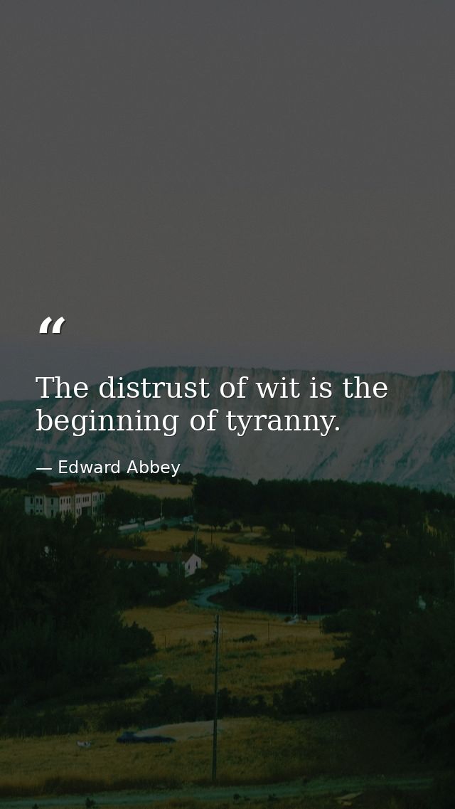 The distrust of wit is the beginning of tyranny. — Edward Abbey
