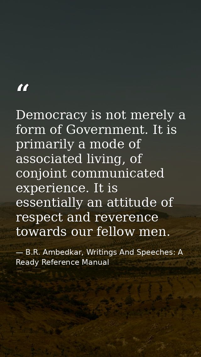 Democracy is not merely a form of Government. It is primarily a mode of associated living, of conjoint communicated expe — B.R. Ambedkar, Writings And Speeches: A Ready Reference Manual