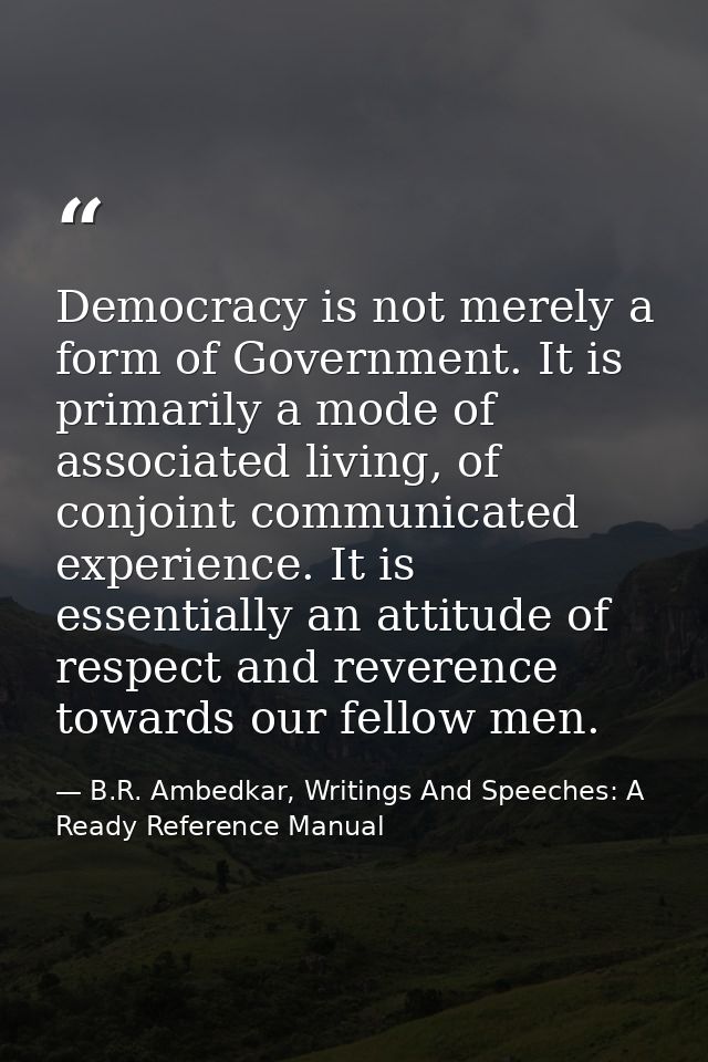 Democracy is not merely a form of Government. It is primarily a mode of associated living, of conjoint communicated expe — B.R. Ambedkar, Writings And Speeches: A Ready Reference Manual