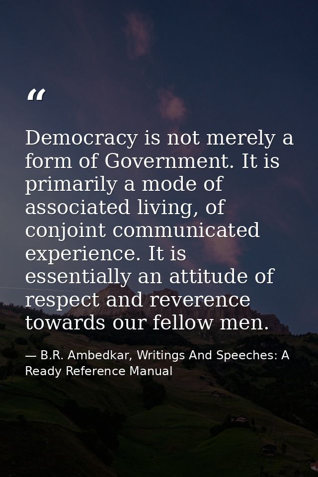 Democracy is not merely a form of Government. It is primarily a mode of associated living, of conjoint communicated expe — B.R. Ambedkar, Writings And Speeches: A Ready Reference Manual