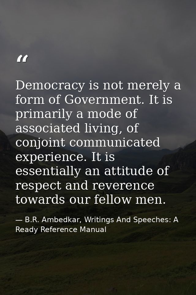 Democracy is not merely a form of Government. It is primarily a mode of associated living, of conjoint communicated expe — B.R. Ambedkar, Writings And Speeches: A Ready Reference Manual