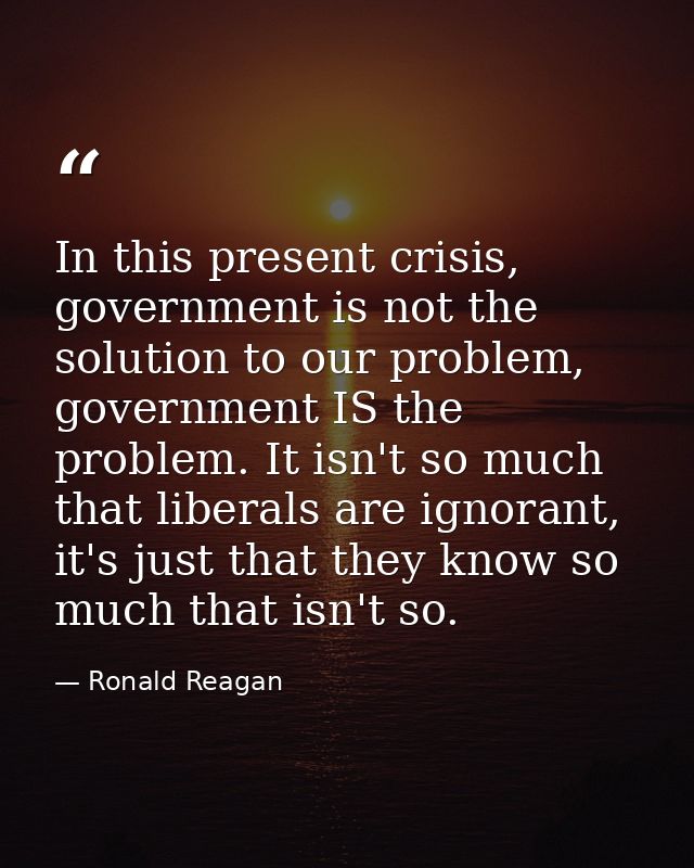 In this present crisis, government is not the solution to our problem, government IS the problem. It isn't so much that  — Ronald Reagan