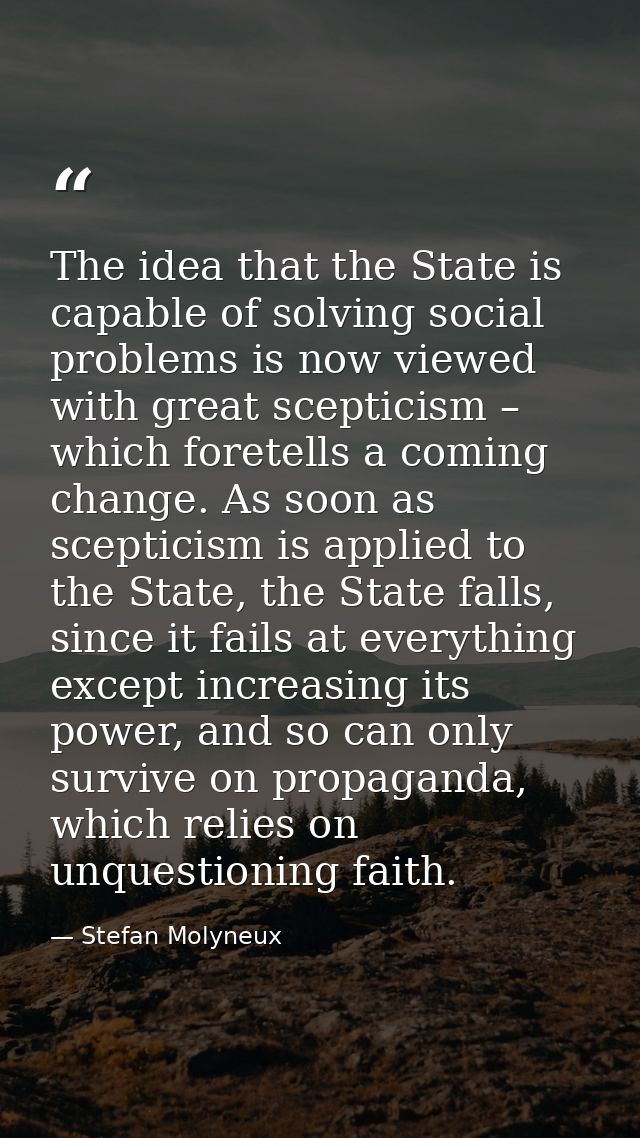 The idea that the State is capable of solving social problems is now viewed with great scepticism – which foretells a co — Stefan Molyneux