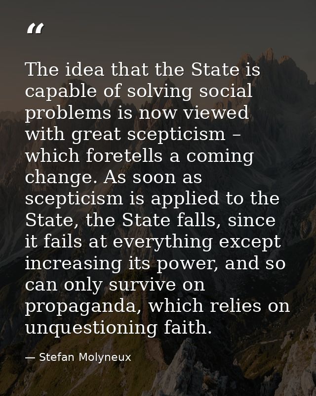 The idea that the State is capable of solving social problems is now viewed with great scepticism – which foretells a co — Stefan Molyneux