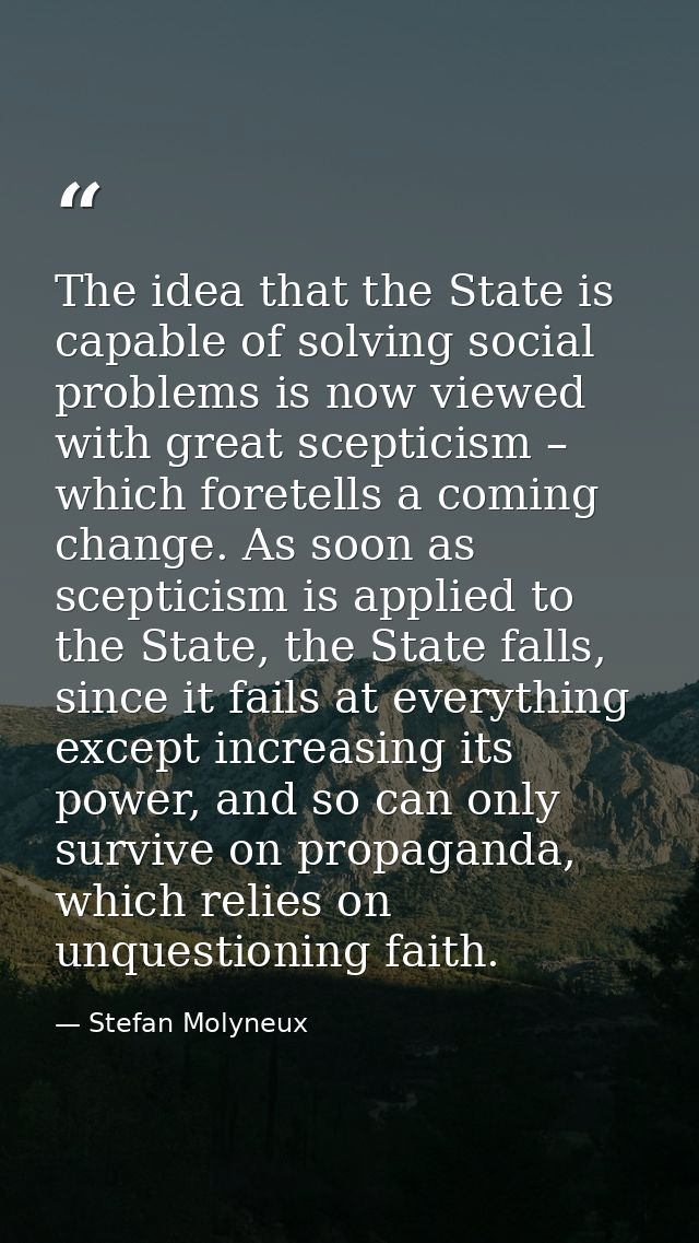 The idea that the State is capable of solving social problems is now viewed with great scepticism – which foretells a co — Stefan Molyneux
