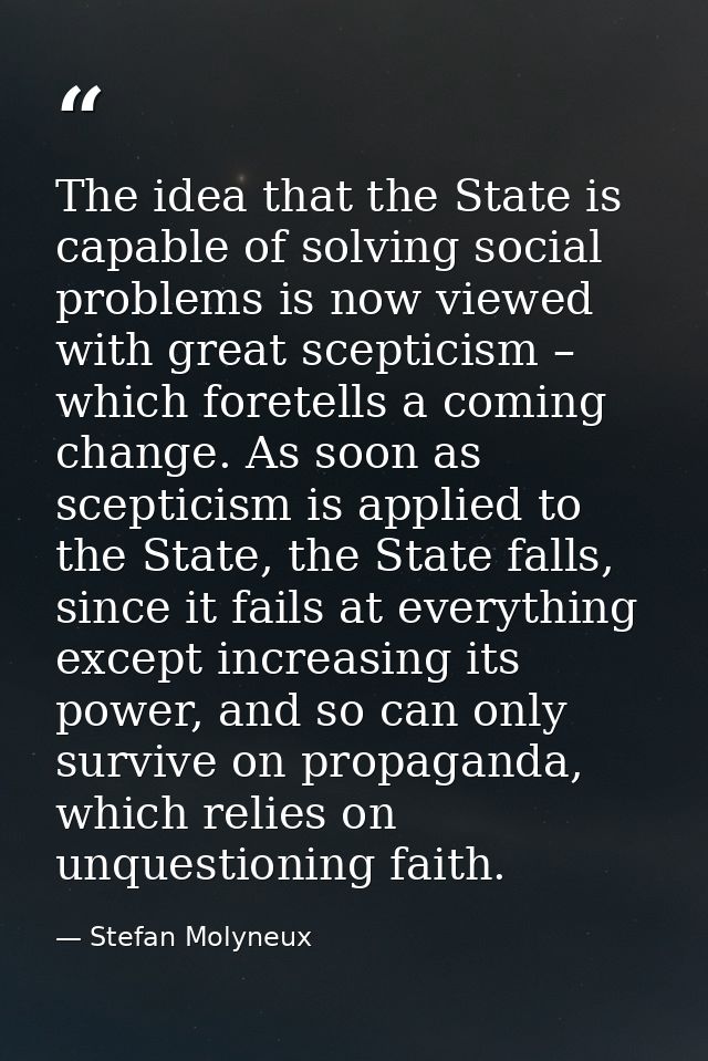 The idea that the State is capable of solving social problems is now viewed with great scepticism – which foretells a co — Stefan Molyneux