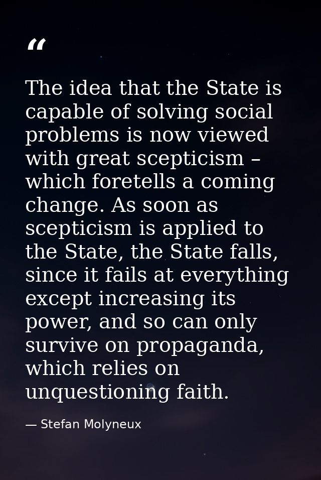 The idea that the State is capable of solving social problems is now viewed with great scepticism – which foretells a co — Stefan Molyneux