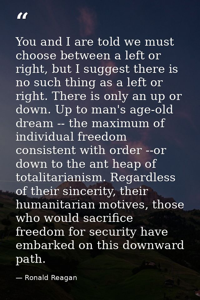 You and I are told we must choose between a left or right, but I suggest there is no such thing as a left or right. Ther — Ronald Reagan