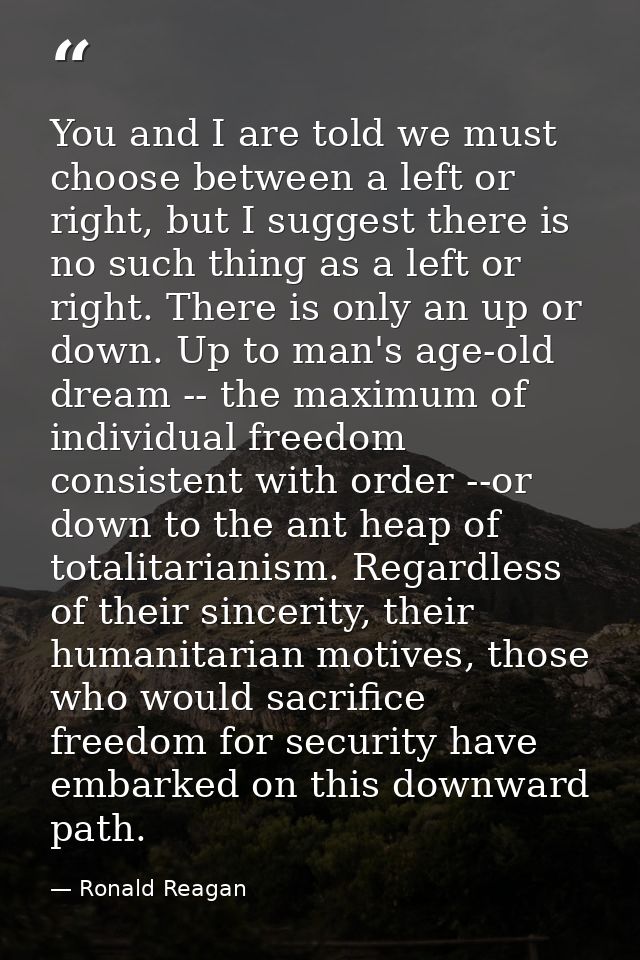 You and I are told we must choose between a left or right, but I suggest there is no such thing as a left or right. Ther — Ronald Reagan