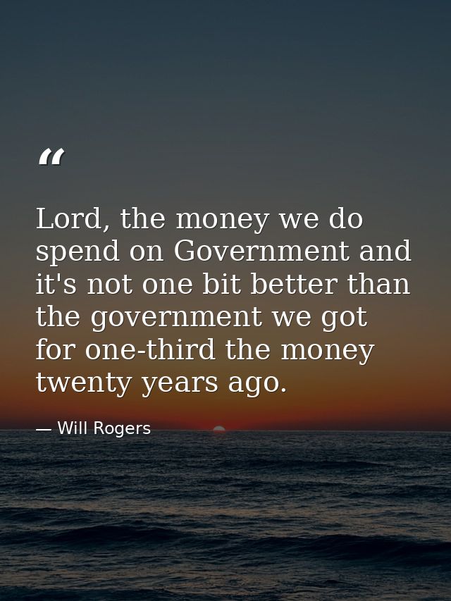 Lord, the money we do spend on Government and it's not one bit better than the government we got for one-third the money — Will Rogers